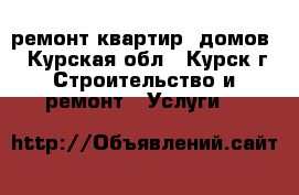  ремонт квартир, домов  - Курская обл., Курск г. Строительство и ремонт » Услуги   